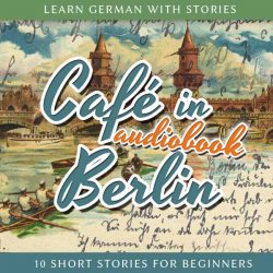 Learn German with Stories: CafĂ© in Berlin – 10 Short Stories for Beginners (Audiobook) cover