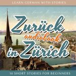 Learn German with Stories: Zurück in Zürich – 10 Short Stories for Beginners (Audiobook)